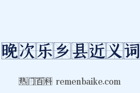 晚次乐乡县近义词是什么意思的图片